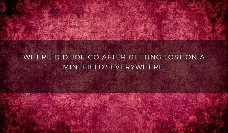 Where did Joe go after getting lost on a minefield? Everywhere.