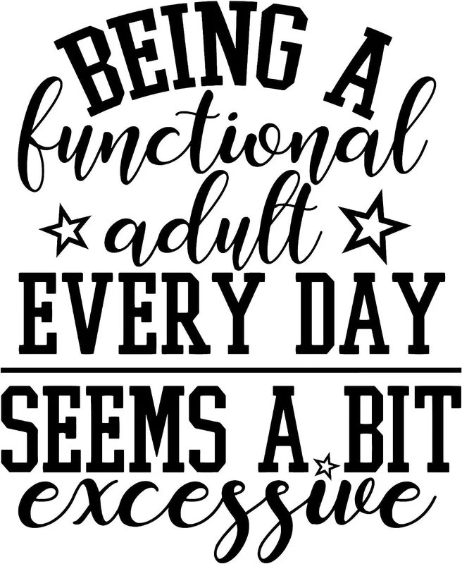 Being a functional adult every day seems a bit excessive