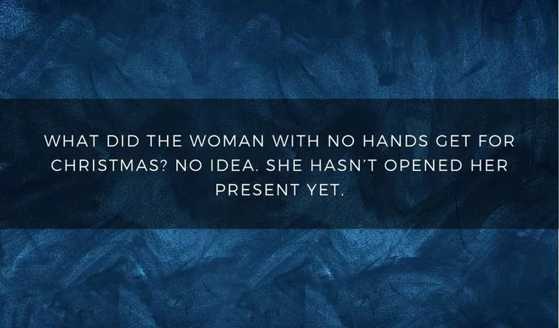 What did the woman with no hands get for Christmas? No idea. She hasn't opened her present yet.