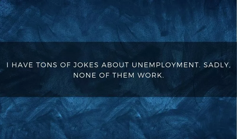 I have tons of jokes about unemployment. Sadly, none of them work.