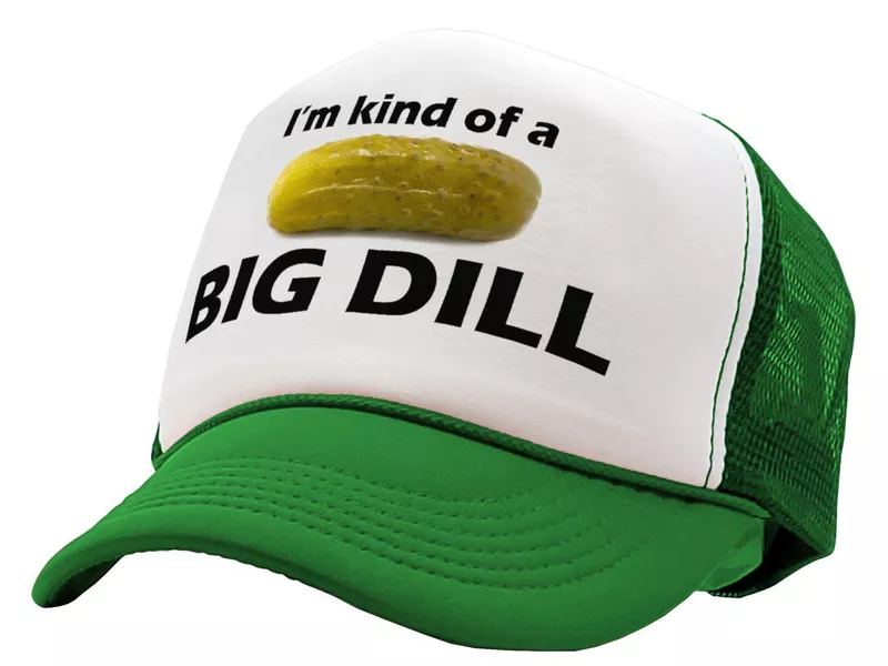 I'm kind of a big dill